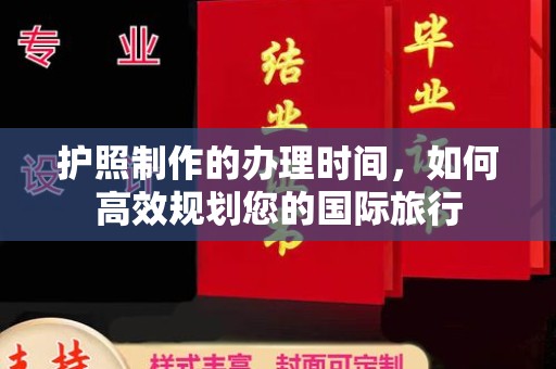 谢通门护照制作的办理时间，如何高效规划您的国际旅行