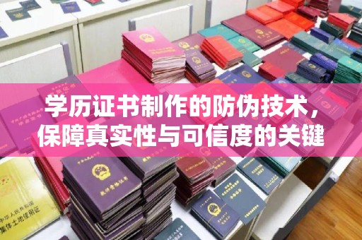 谢通门学历证书制作的防伪技术，保障真实性与可信度的关键