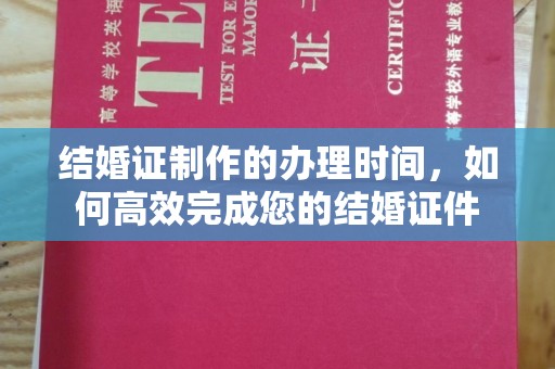 谢通门结婚证制作的办理时间，如何高效完成您的结婚证件