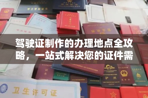 谢通门驾驶证制作的办理地点全攻略，一站式解决您的证件需求