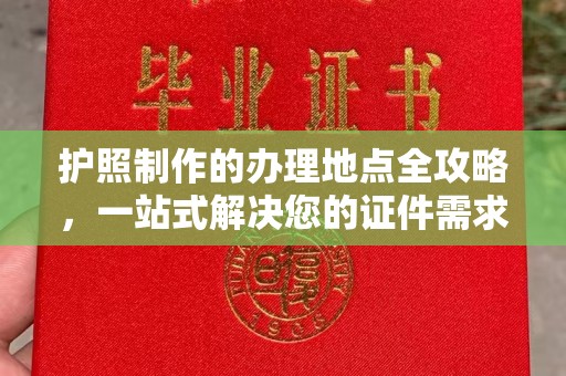 谢通门护照制作的办理地点全攻略，一站式解决您的证件需求