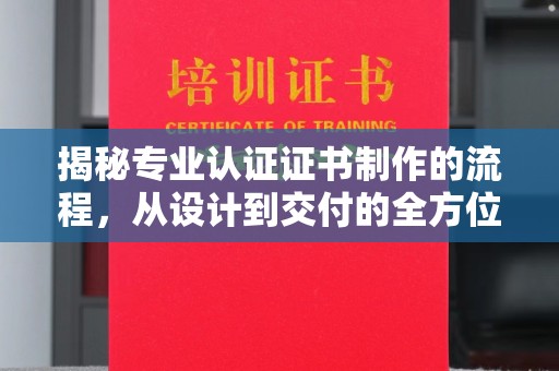 谢通门揭秘专业认证证书制作的流程，从设计到交付的全方位指南