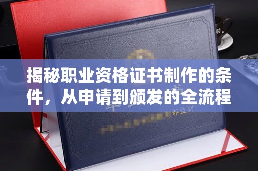 谢通门揭秘职业资格证书制作的条件，从申请到颁发的全流程解析