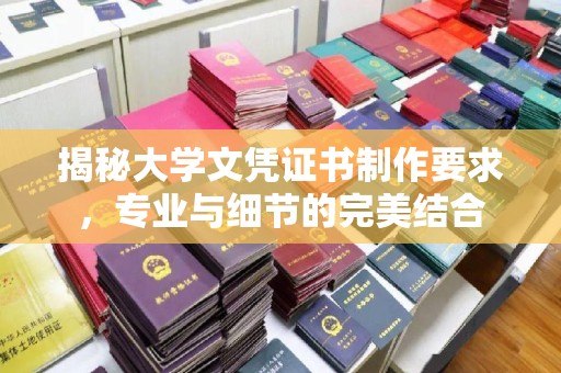 谢通门揭秘大学文凭证书制作要求，专业与细节的完美结合