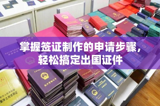 谢通门掌握签证制作的申请步骤，轻松搞定出国证件