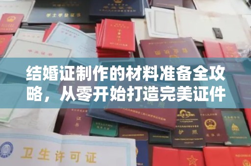 谢通门结婚证制作的材料准备全攻略，从零开始打造完美证件