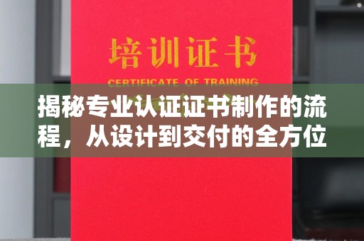 谢通门揭秘专业认证证书制作的流程，从设计到交付的全方位解析