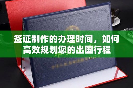 谢通门签证制作的办理时间，如何高效规划您的出国行程