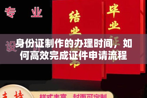 谢通门身份证制作的办理时间，如何高效完成证件申请流程