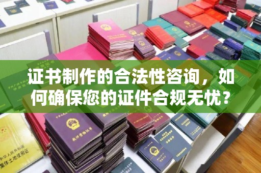 谢通门证书制作的合法性咨询，如何确保您的证件合规无忧？