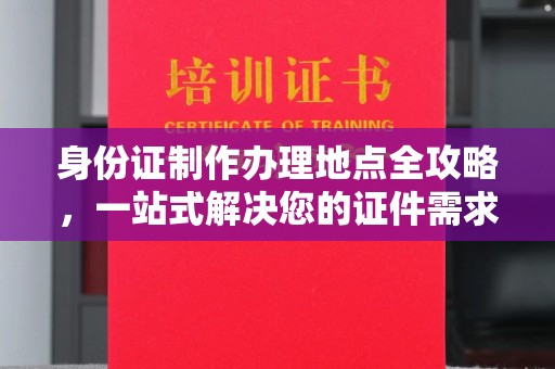 谢通门身份证制作办理地点全攻略，一站式解决您的证件需求